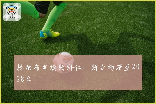 格纳布里续约拜仁，新合约延至2028年