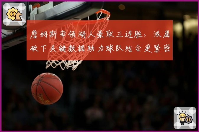 詹姆斯率领湖人豪取三连胜，浓眉砍下关键数据助力球队结合更紧密