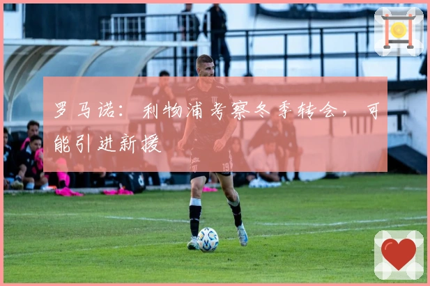 罗马诺：利物浦考察冬季转会，可能引进新援