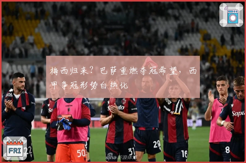 梅西归来？巴萨重燃夺冠希望，西甲争冠形势白热化