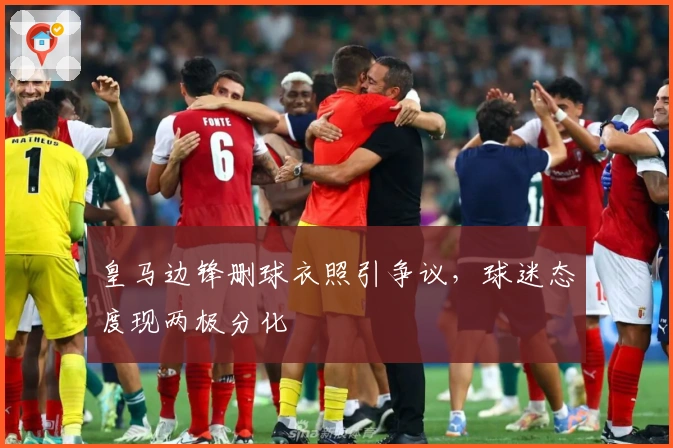 皇马边锋删球衣照引争议，球迷态度现两极分化