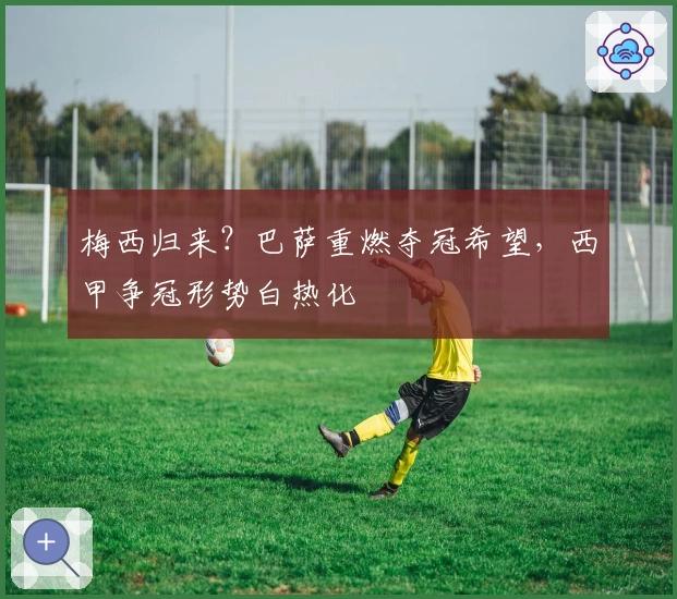 梅西归来？巴萨重燃夺冠希望，西甲争冠形势白热化