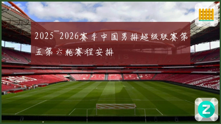 2025~2026赛季中国男排超级联赛第五第六轮赛程安排