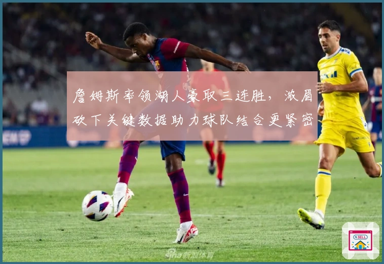 詹姆斯率领湖人豪取三连胜，浓眉砍下关键数据助力球队结合更紧密